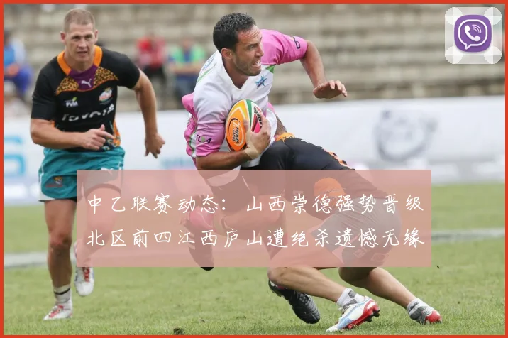 中乙联赛动态：山西崇德强势晋级北区前四江西庐山遭绝杀遗憾无缘南区前四