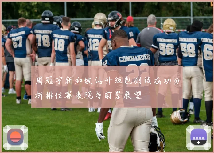 周冠宇新加坡站升级包测试成功分析排位赛表现与前景展望