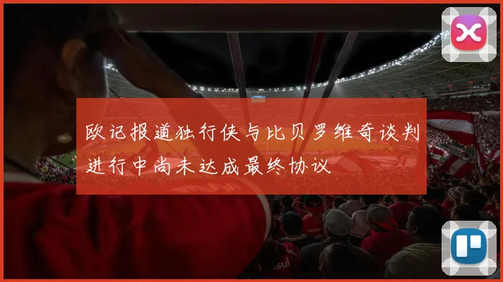 欧记报道独行侠与比贝罗维奇谈判进行中尚未达成最终协议